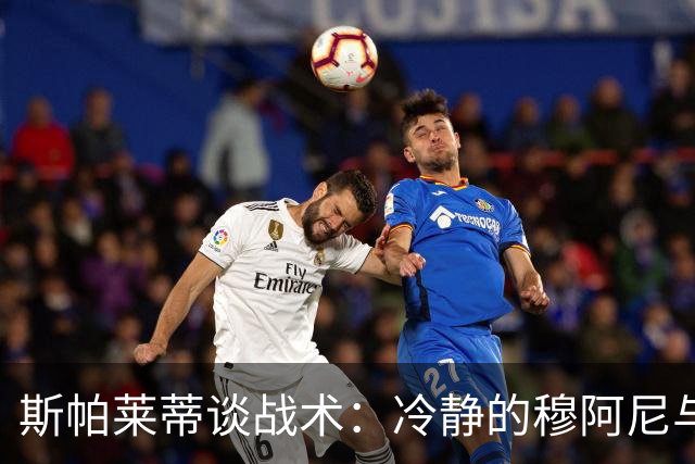 斯帕莱蒂谈战术：冷静的穆阿尼与闪亮的冈萨雷斯